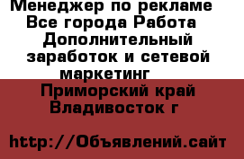 Менеджер по рекламе - Все города Работа » Дополнительный заработок и сетевой маркетинг   . Приморский край,Владивосток г.